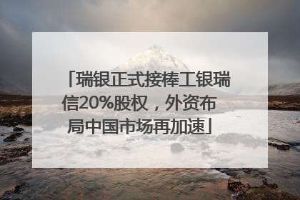 瑞银正式接棒工银瑞信20%股权，外资布局中国市场再加速